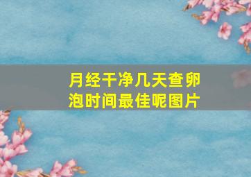 月经干净几天查卵泡时间最佳呢图片