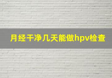 月经干净几天能做hpv检查