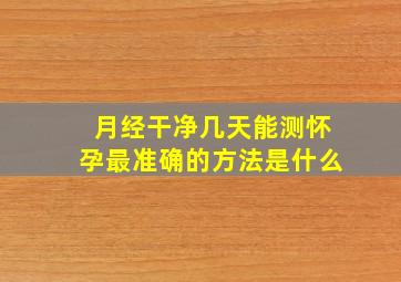 月经干净几天能测怀孕最准确的方法是什么