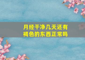 月经干净几天还有褐色的东西正常吗