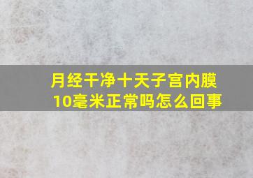 月经干净十天子宫内膜10毫米正常吗怎么回事