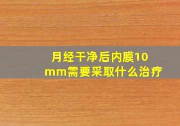 月经干净后内膜10mm需要采取什么治疗