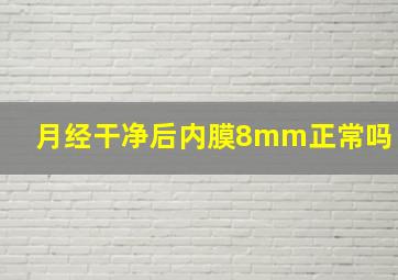 月经干净后内膜8mm正常吗