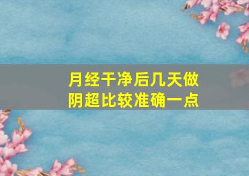 月经干净后几天做阴超比较准确一点