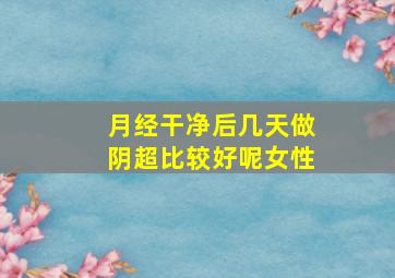 月经干净后几天做阴超比较好呢女性