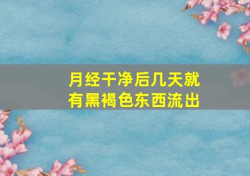 月经干净后几天就有黑褐色东西流出