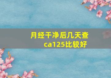 月经干净后几天查ca125比较好