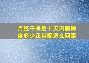 月经干净后十天内膜厚度多少正常呢怎么回事