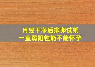 月经干净后排卵试纸一直弱阳性能不能怀孕