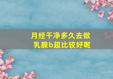 月经干净多久去做乳腺b超比较好呢