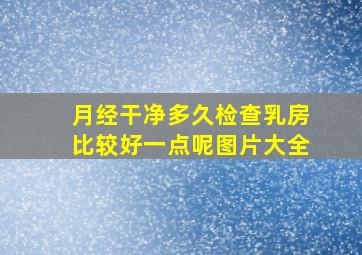 月经干净多久检查乳房比较好一点呢图片大全