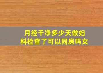 月经干净多少天做妇科检查了可以同房吗女