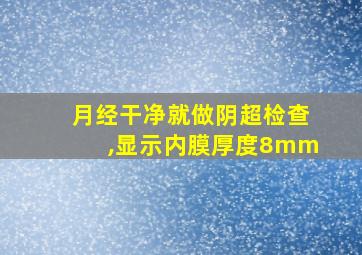 月经干净就做阴超检查,显示内膜厚度8mm