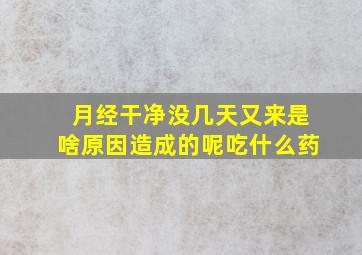 月经干净没几天又来是啥原因造成的呢吃什么药