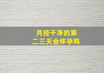 月经干净的第二三天会怀孕吗