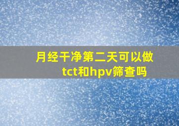 月经干净第二天可以做tct和hpv筛查吗