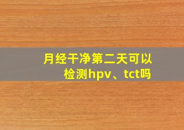 月经干净第二天可以检测hpv、tct吗