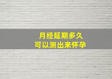 月经延期多久可以测出来怀孕