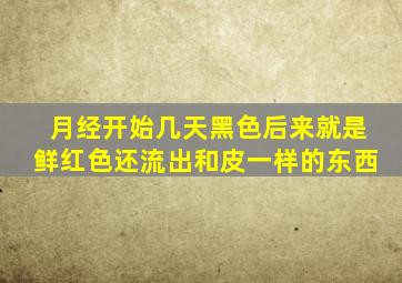 月经开始几天黑色后来就是鲜红色还流出和皮一样的东西