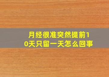 月经很准突然提前10天只留一天怎么回事