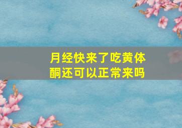 月经快来了吃黄体酮还可以正常来吗