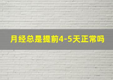 月经总是提前4-5天正常吗