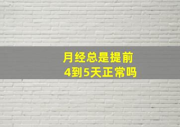 月经总是提前4到5天正常吗