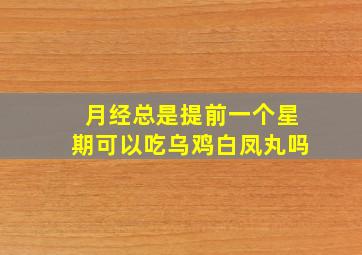 月经总是提前一个星期可以吃乌鸡白凤丸吗