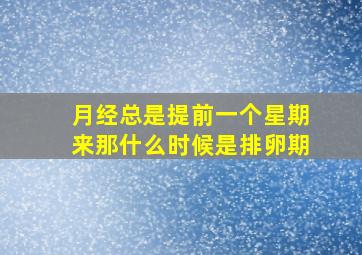 月经总是提前一个星期来那什么时候是排卵期