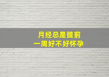 月经总是提前一周好不好怀孕