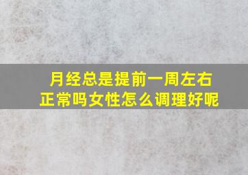 月经总是提前一周左右正常吗女性怎么调理好呢