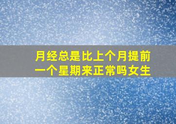 月经总是比上个月提前一个星期来正常吗女生