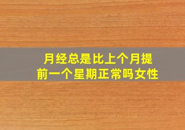 月经总是比上个月提前一个星期正常吗女性