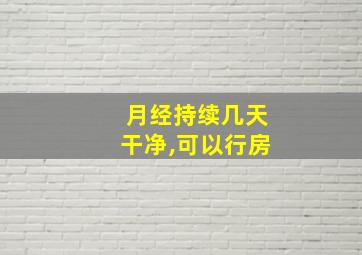 月经持续几天干净,可以行房