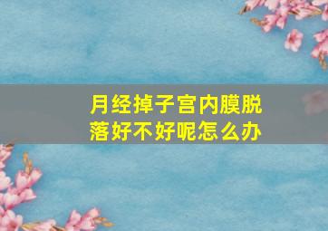 月经掉子宫内膜脱落好不好呢怎么办