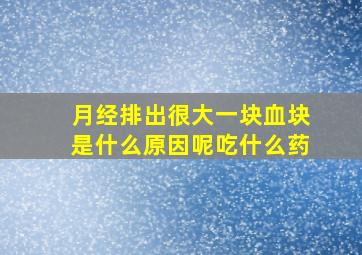 月经排出很大一块血块是什么原因呢吃什么药