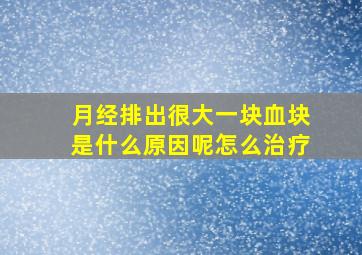 月经排出很大一块血块是什么原因呢怎么治疗