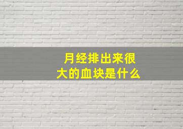 月经排出来很大的血块是什么