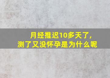 月经推迟10多天了,测了又没怀孕是为什么呢