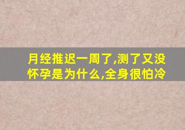 月经推迟一周了,测了又没怀孕是为什么,全身很怕冷