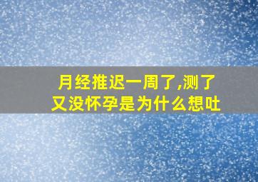 月经推迟一周了,测了又没怀孕是为什么想吐