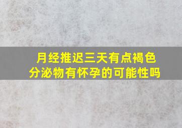 月经推迟三天有点褐色分泌物有怀孕的可能性吗