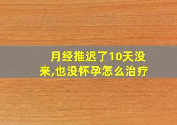 月经推迟了10天没来,也没怀孕怎么治疗