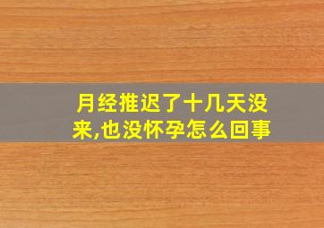 月经推迟了十几天没来,也没怀孕怎么回事