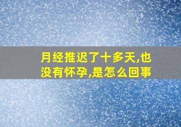 月经推迟了十多天,也没有怀孕,是怎么回事