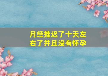 月经推迟了十天左右了并且没有怀孕