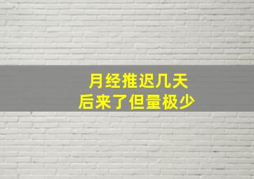 月经推迟几天后来了但量极少