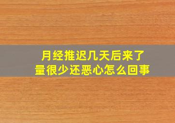 月经推迟几天后来了量很少还恶心怎么回事