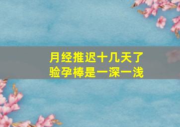 月经推迟十几天了验孕棒是一深一浅