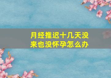 月经推迟十几天没来也没怀孕怎么办